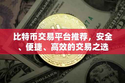 比特币交易平台推荐，安全、便捷、高效的交易之选