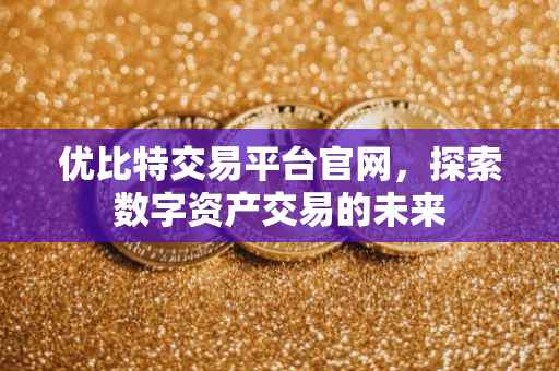 优比特交易平台官网，探索数字资产交易的未来