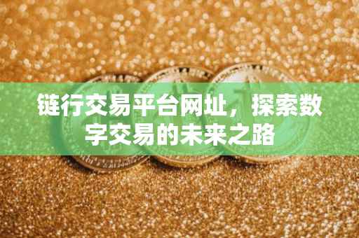 链行交易平台网址，探索数字交易的未来之路