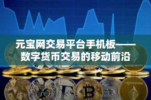 元宝网交易平台手机板——数字货币交易的移动前沿