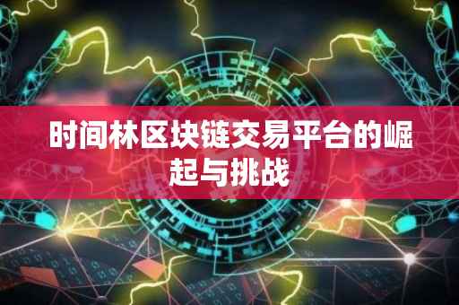 时间林区块链交易平台的崛起与挑战