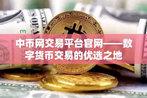 中币网交易平台官网——数字货币交易的优选之地