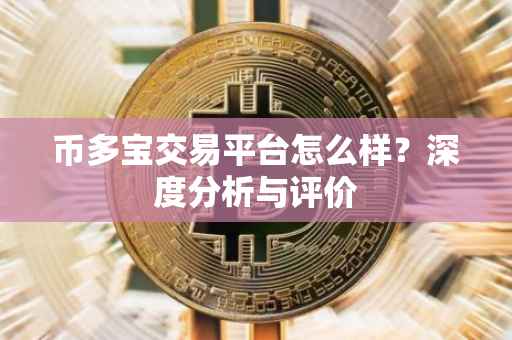 币多宝交易平台怎么样？深度分析与评价
