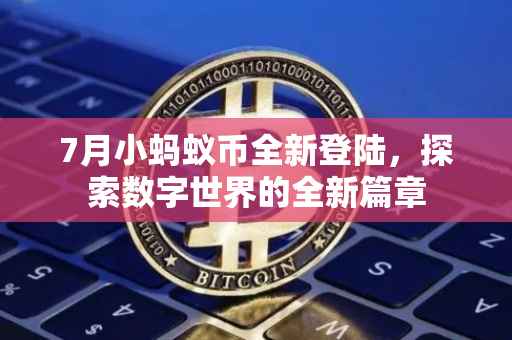 7月小蚂蚁币全新登陆，探索数字世界的全新篇章