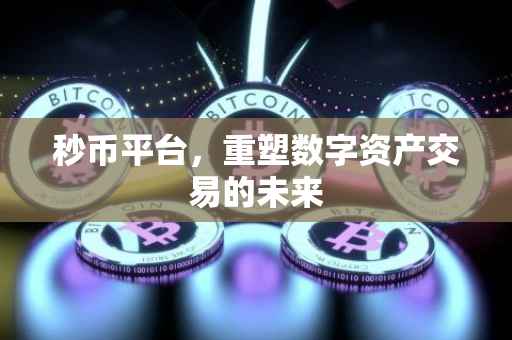 秒币平台，重塑数字资产交易的未来