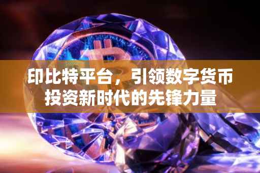 印比特平台，引领数字货币投资新时代的先锋力量