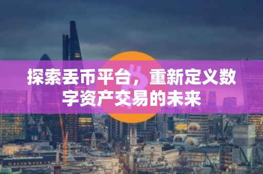探索丢币平台，重新定义数字资产交易的未来