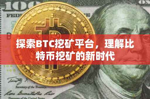 探索BTC挖矿平台，理解比特币挖矿的新时代