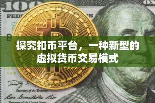 探究扣币平台，一种新型的虚拟货币交易模式