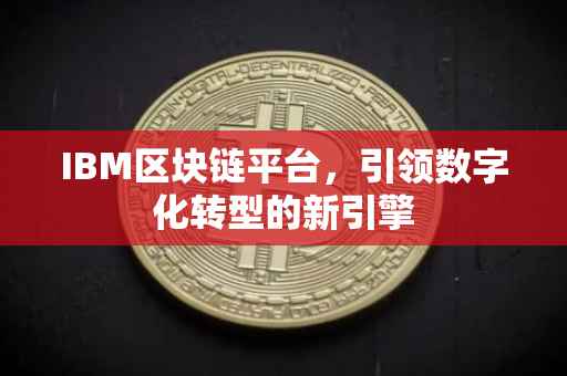 IBM区块链平台，引领数字化转型的新引擎