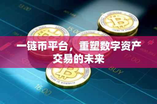 一链币平台，重塑数字资产交易的未来