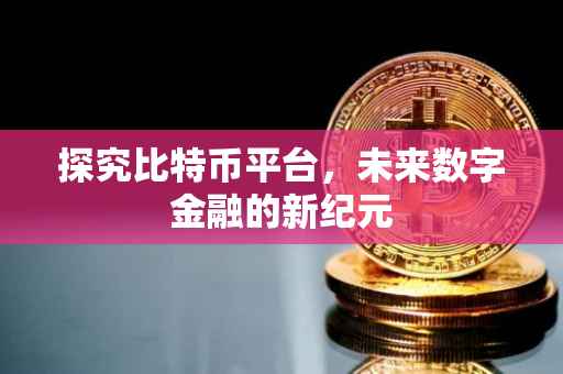 探究比特币平台，未来数字金融的新纪元