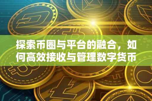探索币圈与平台的融合，如何高效接收与管理数字货币