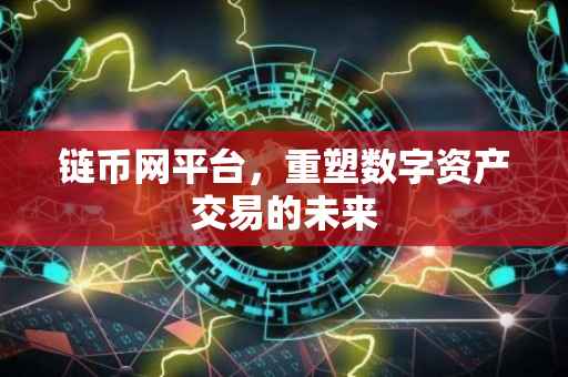 链币网平台，重塑数字资产交易的未来