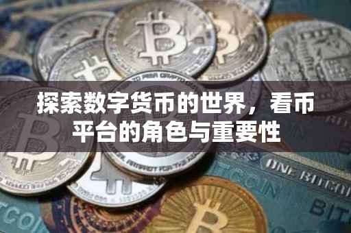 探索数字货币的世界，看币平台的角色与重要性