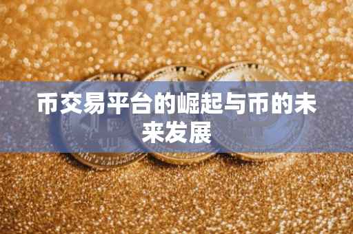 币交易平台的崛起与币的未来发展