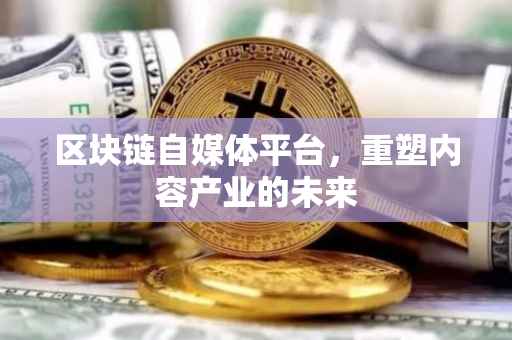 区块链自媒体平台，重塑内容产业的未来