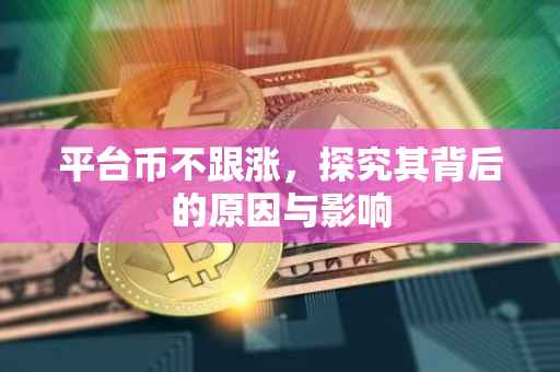 平台币不跟涨，探究其背后的原因与影响