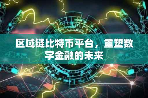 区域链比特币平台，重塑数字金融的未来
