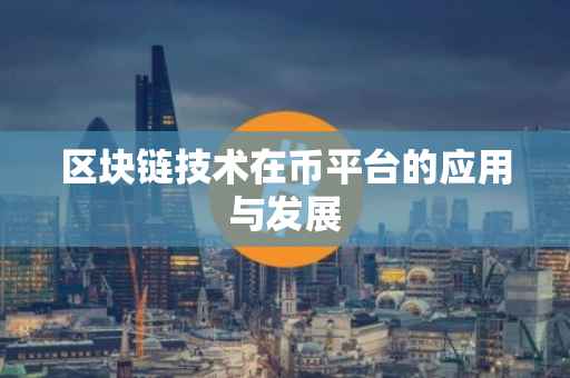 区块链技术在币平台的应用与发展