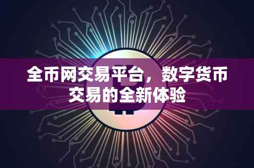 全币网交易平台，数字货币交易的全新体验
