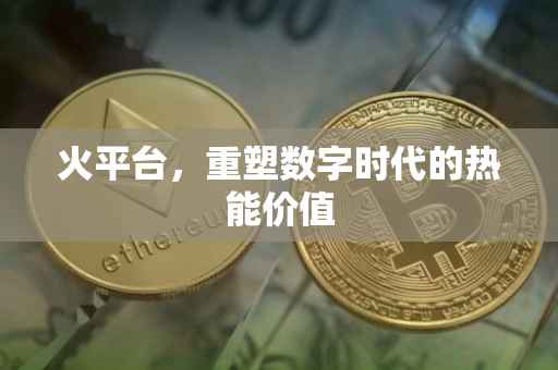 火平台，重塑数字时代的热能价值