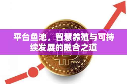 平台鱼池，智慧养殖与可持续发展的融合之道