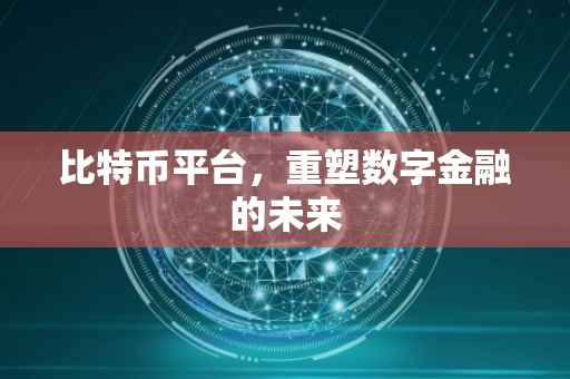 比特币平台，重塑数字金融的未来