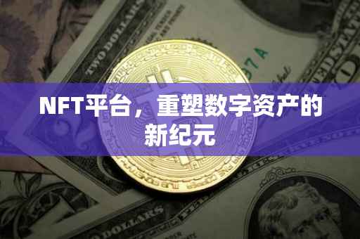 NFT平台，重塑数字资产的新纪元