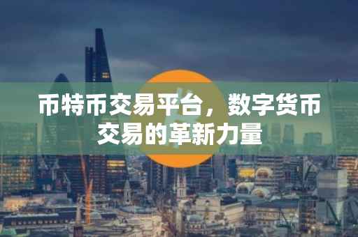 币特币交易平台，数字货币交易的革新力量