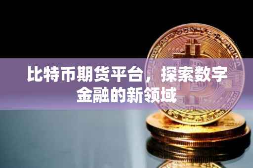 比特币期货平台，探索数字金融的新领域
