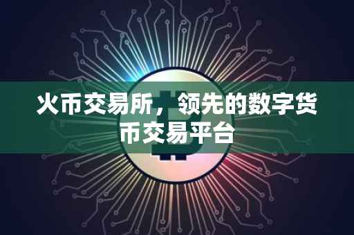 火币交易所，领先的数字货币交易平台