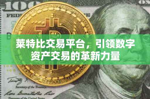莱特比交易平台，引领数字资产交易的革新力量