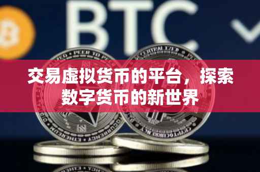 交易虚拟货币的平台，探索数字货币的新世界
