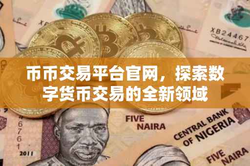 币币交易平台官网，探索数字货币交易的全新领域