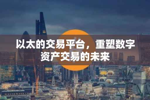 以太的交易平台，重塑数字资产交易的未来
