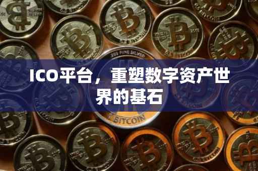 ICO平台，重塑数字资产世界的基石
