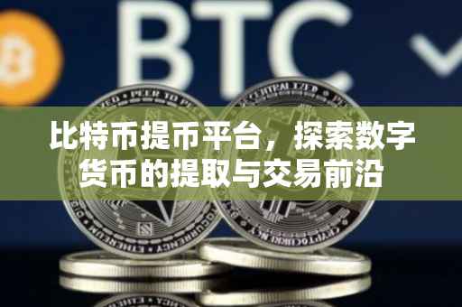 比特币提币平台，探索数字货币的提取与交易前沿