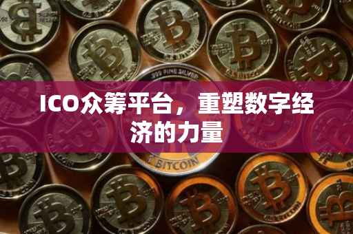 ICO众筹平台，重塑数字经济的力量