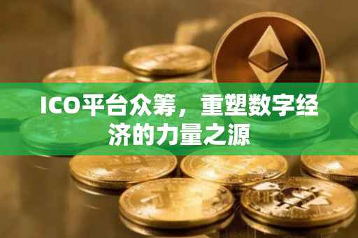 ICO平台众筹，重塑数字经济的力量之源