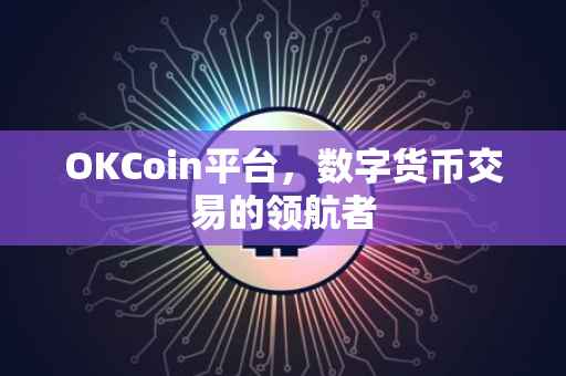 OKCoin平台，数字货币交易的领航者