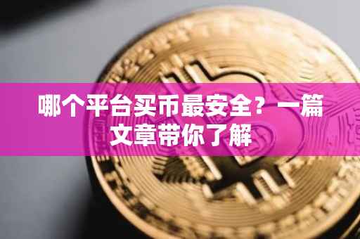 哪个平台买币最安全？一篇文章带你了解
