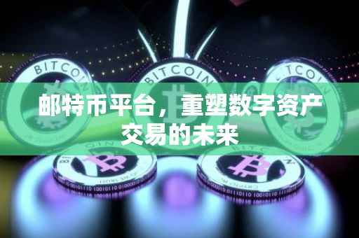 邮特币平台，重塑数字资产交易的未来