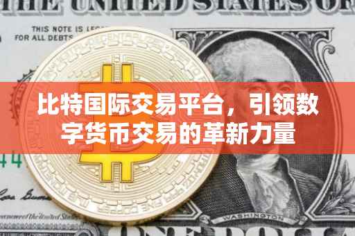 比特国际交易平台，引领数字货币交易的革新力量