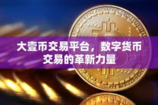 大壹币交易平台，数字货币交易的革新力量