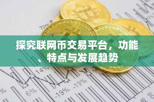 探究联网币交易平台，功能、特点与发展趋势