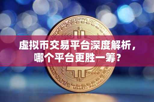 虚拟币交易平台深度解析，哪个平台更胜一筹？