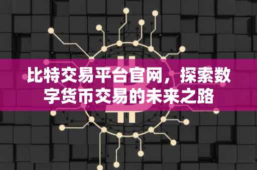 比特交易平台官网，探索数字货币交易的未来之路