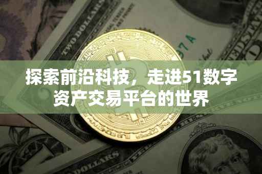 探索前沿科技，走进51数字资产交易平台的世界