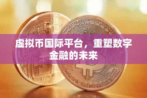 虚拟币国际平台，重塑数字金融的未来